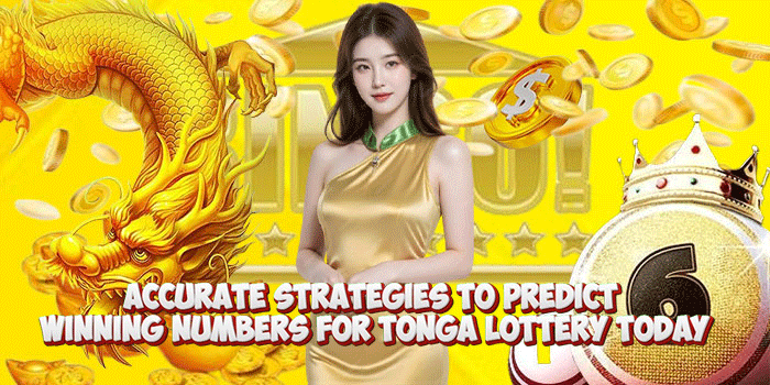 Accurate Strategies To Predict Winning Numbers For Tonga Lottery Today