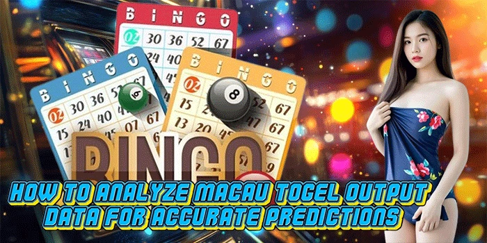 How to Analyze Macau Togel Output Data for Accurate Predictions